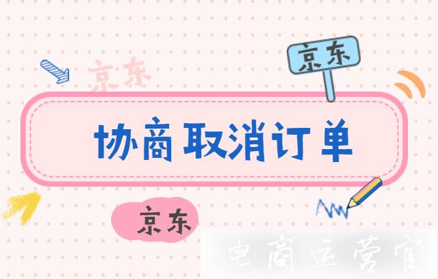 京東商家什么情況下可以協(xié)商取消訂單?如何操作?